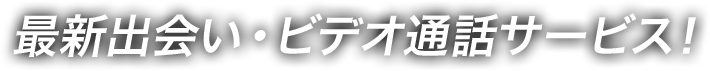 最新出会い・ビデオ通話サービス！